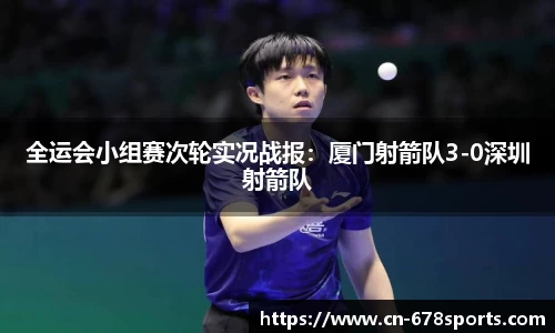 全运会小组赛次轮实况战报:厦门射箭队3-0深圳射箭队